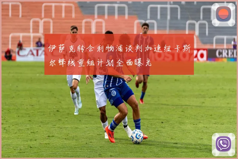 伊萨克转会利物浦谈判加速纽卡斯尔锋线重组计划全面曝光